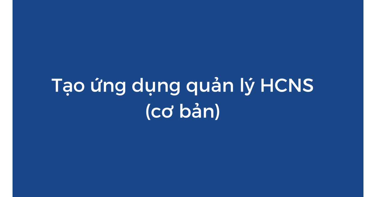 Số hóa quản lý nhân sự cơ bản với Appsheet