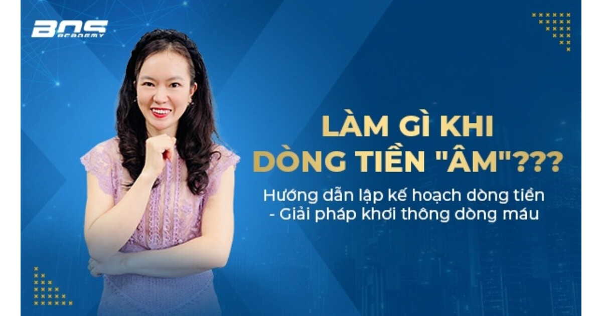 Quản trị tài chính doanh nghiệp: Làm gì khi DÒNG TIỀN "ÂM"???