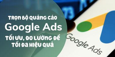 Trọn bộ Quảng cáo Google Ads: Search, GDN, Youtube, Maps, Shopping và hơn thế nữa